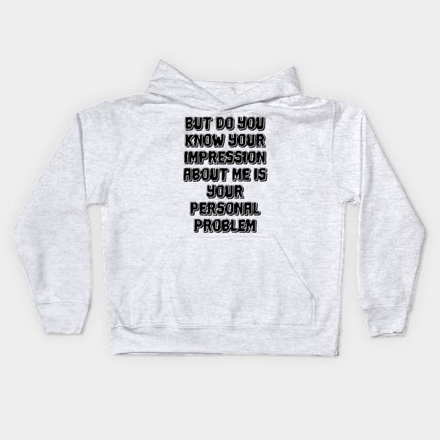 But do you know your impression about me is your personal problem Kids Hoodie by mdr design